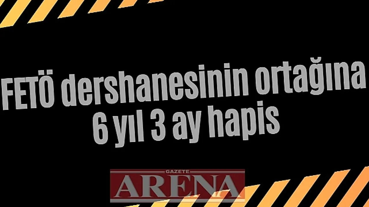 FETÖ dershanesinin ortağına 6 yıl 3 ay hapis