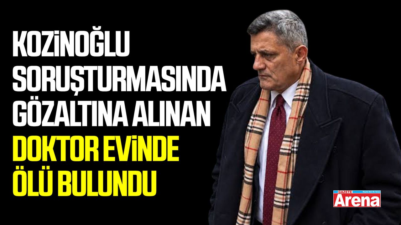 Kaşif Kozinoğlu Soruşturmasında Gözaltına Alınıp Serbest Bırakılan Doktor, Evinde ölü Bulundu