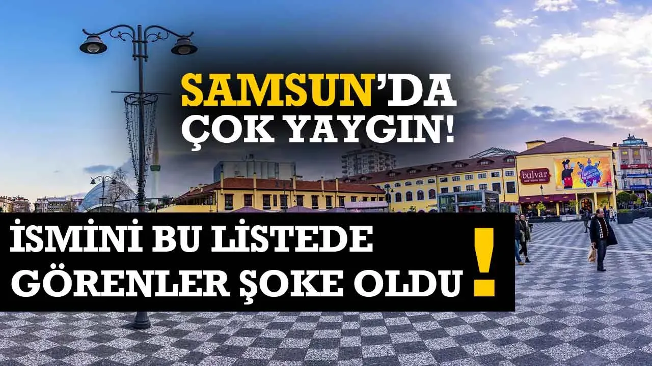 İsmini Bu Listede Görenler Şoke Oldu – Samsun’da da Çok Yaygın!