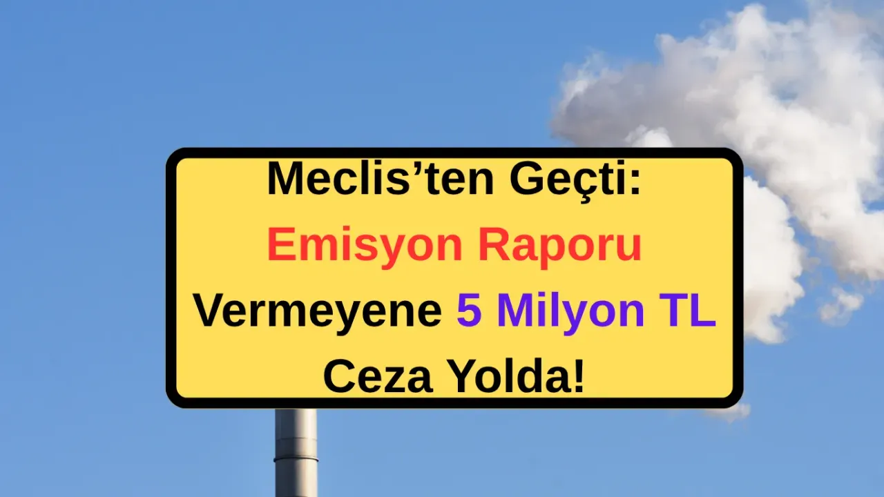 Meclis’ten Geçti: Emisyon Raporu Vermeyene 5 Milyon TL Ceza Yolda!