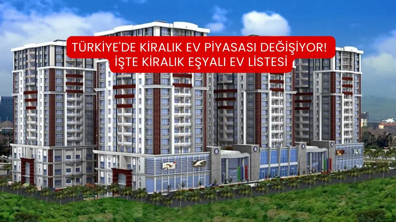 Türkiye'de kiralık ev piyasası değişiyor! İşte kiralık eşyalı ev listesi