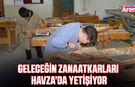 Geleceğin zanaatkarları Havza’da yetişiyor