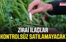 Zirai ilaçlar kontrolsüz satılamayacak