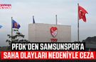 PFDK’den Samsunspor’a saha olayları nedeniyle ceza