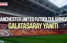 Manchester United futbolcularından Galatasaray yanıtı