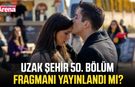 Uzak Şehir 50. bölüm fragmanı yayınlandı mı?