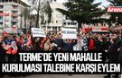 Terme’de yeni mahalle kurulması talebine karşı eylem