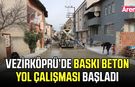 Vezirköprü’de baskı beton yol çalışması başladı