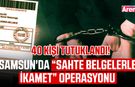 Samsun'da “sahte belgelerle ikamet” operasyonu