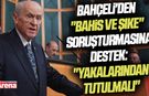 Bahçeli'den "bahis ve şike" soruşturmasına destek: "Yakalarından tutulmalı"