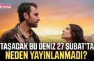 Taşacak Bu Deniz 27 Şubat’ta neden yayınlanmadı?