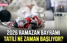 2026 Ramazan Bayramı tatili ne zaman başlıyor?