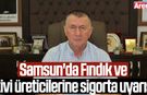 Samsun'da Fındık ve kivi üreticilerine sigorta uyarısı