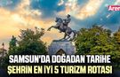 Samsun'da doğadan tarihe şehrin en iyi 5 turizm rotası