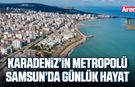 Karadeniz’in metropolü Samsun’da günlük hayat