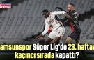 Samsunspor 23. haftayı kaçıncı sırada kapattı?