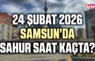 24 Şubat 2026 Samsun'da sahur saat kaçta?