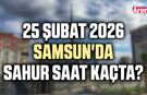 25 Şubat 2026 Samsun'da sahur saat kaçta?