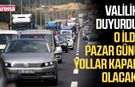 Valilik duyurdu: O ilde Pazar günü yollar kapalı olacak!