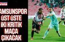 Samsunspor üst üste iki kritik maça çıkacak