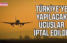 Türkiye'ye yapılacak uçuşlar iptal edildi!