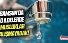 Samsun'da o evlerde su olmayacak!