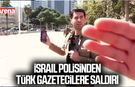 İsrail polisinden Türk gazetecilere saldırı