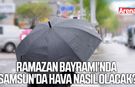 Ramazan Bayramı'nda Samsun'da hava nasıl olacak?