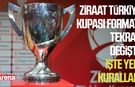 Ziraat Türkiye Kupası formatı tekrar değişti