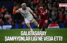 Galatasaray Şampiyonlar Ligi'ne veda etti