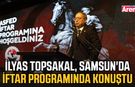 İlyas Topsakal, Samsun'da iftar programında konuştu