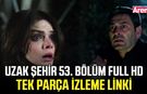 Uzak Şehir 53. bölüm full HD tek parça izleme linki