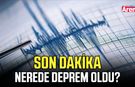 Son dakika nerede deprem oldu?