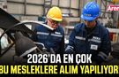2026’da en çok bu mesleklere alım yapılıyor!