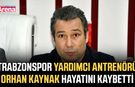 Trabzonspor yardımcı antrenörü Orhan Kaynak hayatını kaybetti