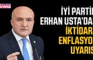 İYİ Partili Erhan Usta’dan iktidara enflasyon uyarısı