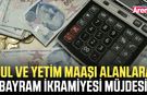 Dul ve yetim maaşı alanlara bayram ikramiyesi müjdesi