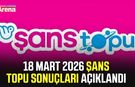 18 Mart 2026 Şans Topu sonuçları açıklandı