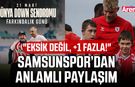 Samsunspor’dan anlamlı paylaşım, "Eksik değil, +1 fazla!"