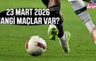 23 Mart 2026 Pazartesi hangi maçlar var?