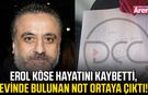Erol Köse hayatını kaybetti, evinde bulunan not ortaya çıktı!