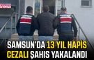 Samsun’da 13 yıl hapis cezalı şahıs yakalandı