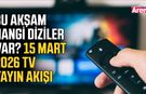 Bu akşam hangi diziler var? 15 Mart 2026 TV yayın akışı