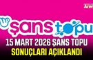 15 Mart 2026 Şans Topu sonuçları açıklandı
