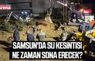 Samsun'da su kesintisi ne zaman sona erecek?