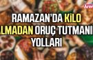 Ramazan’da kilo almadan oruç tutmanın yolları