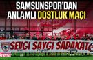 Samsunspor’dan anlamlı dostluk maçı