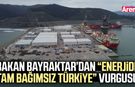 Bakan Bayraktar’dan “Enerjide Tam Bağımsız Türkiye” vurgusu