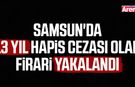 Samsun'da 13 yıl hapis cezası olan firari yakalandı