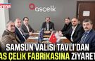 Vali Tavlı’dan As Çelik fabrikasına ziyaret